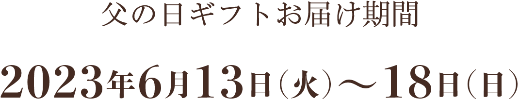 父の日ギフトのお届け期間 2023年6月13日(火)〜18日(日)