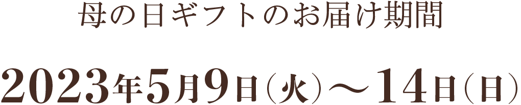 母の日ギフトのお届け期間 2023年5月9日(火)〜14日(日)